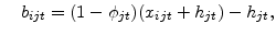 \displaystyle \quad b_{ijt} =(1-\phi _{jt})(x_{ijt}+h_{jt}) -h_{jt} ,