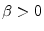  \beta>0