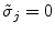  \tilde{\sigma}_{j}=0