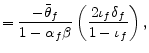 \displaystyle =\frac{-\bar{\theta}_{f}}{1-\alpha_{f}\beta}\left( \frac{2\iota _{f}\delta_{f}}{1-\iota_{f}}\right) ,