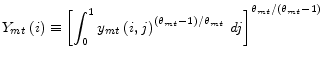 \displaystyle Y_{mt}\left( i\right) \equiv\left[ \int_{0}^{1}y_{mt}\left( i,j\right) ^{\left( \theta_{mt}-1\right) /\theta_{mt}}\,dj\right] ^{\theta _{mt}/\left( \theta_{mt}-1\right) }