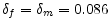  \delta_{f} =\delta_{m}=0.086