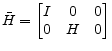 \displaystyle \bar{H}= \begin{bmatrix} I & 0 & 0\ 0 & H & 0 \end{bmatrix}