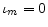  \iota_{m}=0