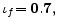  \mathbf{\iota}_{f}\mathbf{=0.7,}