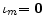  \mathbf{\iota}_{m}\mathbf{=0}