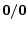  \mathbf{0/0}