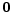  \mathbf{0}