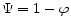  \Psi=1-\varphi