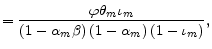 \displaystyle =\frac{\varphi\theta_{m}\iota_{m}}{\left( 1-\alpha_{m}\beta\right) \left( 1-\alpha_{m}\right) \left( 1-\iota_{m}\right) },