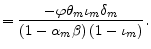 \displaystyle =\frac{-\varphi\theta_{m}\iota_{m}\delta_{m}}{\left( 1-\alpha _{m}\beta\right) \left( 1-\iota_{m}\right) }.