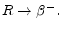  R\rightarrow \beta ^{-}.