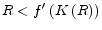  R<f^{\prime }\left( K\left( R\right) \right) 