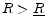  R > \underline{R}