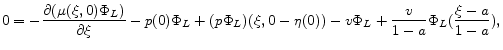 \displaystyle 0=- \frac{\partial (\mu(\xi,0) \Phi_L)}{\partial \xi} - p(0) \Phi_L+ (p \Phi_L)(\xi, 0-\eta(0))-v\Phi_L+\frac{v}{1-a} \Phi_L(\frac{\xi-a}{1-a}) ,