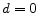  d=0