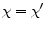  \chi=\chi^{\prime }