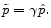  \tilde{p}=\gamma \hat{p}.