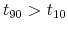$ t_{90}>t_{10}$