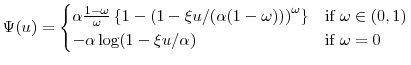 \displaystyle \ensuremath{\Psi}(u) = \begin{cases}\ensuremath{\alpha}\frac{1-\ensuremath{\omega}}{\ensuremath{\omega}} \left\{1-\left(1-\ensuremath{\xi}u/(\ensuremath{\alpha}(1-\ensuremath{\omega}))\right)^\ensuremath{\omega}\right\} & \text{if $\ensuremath{\omega}\in (0,1)$} \\ -\ensuremath{\alpha}\log(1-\ensuremath{\xi}u/\ensuremath{\alpha}) & \text{if $\ensuremath{\omega}=0$} \end{cases}