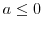  \ensuremath{a}\leq0