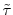  \tilde\tau