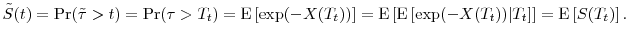 \displaystyle \tilde{S}(t)=\Pr(\tilde{\tau}>t) =\Pr(\tau>T_t)=\ensuremath{{\operatorname E}\left\lbrack \exp(-X(T_t))\right\rbrack} =\ensuremath{{\operatorname E}\left\lbrack \ensuremath{{\operatorname E}\left\lbrack \exp(-X(T_t))\vert T_t\right\rbrack}\right\rbrack} =\ensuremath{{\operatorname E}\left\lbrack S(T_t)\right\rbrack}. 
