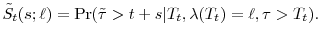 \displaystyle \tilde{S}_t(s;\ell) =\Pr(\tilde{\tau}>t+s\vert T_t, \ensuremath{\lambda}(T_t)=\ell,\tau>T_t). 