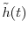  \tilde{h}(t)
