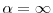  \ensuremath{\alpha}=\infty