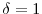  \delta=1