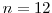 n=12