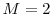  M=2