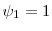  \ensuremath{\psi}_1=1