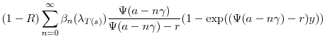 \displaystyle (1-R)\sum_{n=0}^\infty \ensuremath{\beta}_n(\ensuremath{\lambda}_{T(s)}) \frac{\ensuremath{\Psi}(\ensuremath{a}-n\ensuremath{\gamma})}{\ensuremath{\Psi}(\ensuremath{a}-n\ensuremath{\gamma})-r} (1-\exp((\ensuremath{\Psi}(\ensuremath{a}-n\ensuremath{\gamma})-r)\ensuremath{y}))