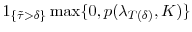 \displaystyle \ensuremath{1_{\{\tilde{\tau}>\ensuremath{\delta}\}}}\max\{0,p(\ensuremath{\lambda}_{T(\ensuremath{\delta})},K)\}