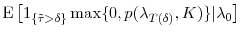 \displaystyle \ensuremath{{\operatorname E}\left\lbrack \ensuremath{1_{\{\tilde{\tau}>\ensuremath{\delta}\}}}\max\{0,p(\ensuremath{\lambda}_{T(\ensuremath{\delta})},K)\} \vert\ensuremath{\lambda}_0\right\rbrack}