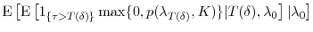 \displaystyle \ensuremath{{\operatorname E}\left\lbrack \ensuremath{{\operatorname E}\left\lbrack \ensuremath{1_{\{\tau>T(\ensuremath{\delta})\}}} \max\{0,p(\ensuremath{\lambda}_{T(\ensuremath{\delta})},K)\}\vert T(\ensuremath{\delta}),\ensuremath{\lambda}_0\right\rbrack}\vert\ensuremath{\lambda}_0\right\rbrack}