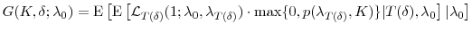 \displaystyle G(K,\ensuremath{\delta};\ensuremath{\lambda}_0) = \ensuremath{{\operatorname E}\left\lbrack \ensuremath{{\operatorname E}\left\lbrack {\cal L}_{T(\ensuremath{\delta})}(1;\ensuremath{\lambda}_0,\ensuremath{\lambda}_{T(\ensuremath{\delta})}) \cdot\max\{0,p(\ensuremath{\lambda}_{T(\ensuremath{\delta})},K)\} \vert T(\ensuremath{\delta}),\ensuremath{\lambda}_0\right\rbrack}\vert\ensuremath{\lambda}_0\right\rbrack}