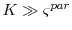  K\gg\ensuremath{\varsigma}^{par}