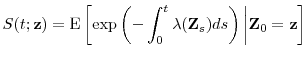 \displaystyle S(t;\mathbf {z})= \ensuremath{{\operatorname E}\left\lbrack \exp\left(-\int_0^t \ensuremath{\lambda}(\ensuremath{\mathbf Z}_s) ds\right)\bigg\vert \ensuremath{\mathbf Z}_0=\mathbf {z}\right\rbrack} 