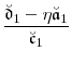\displaystyle \frac{\ensuremath{\breve{\ensuremath{\mathfrak{d}}}}_1-\ensuremath{\eta}\ensuremath{\breve{\ensuremath{\mathfrak{a}}}}_1}{\ensuremath{\breve{\ensuremath{\mathfrak{c}}}}_1}