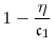 \displaystyle 1- \frac{\ensuremath{\eta}}{\ensuremath{\mathfrak{c}}_1}