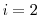  i=2