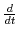  \frac{d}{dt}