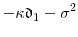 \displaystyle -\ensuremath{\kappa}\ensuremath{\mathfrak{d}}_1 - \sigma^2