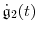 \displaystyle \ensuremath{\dot{\ensuremath{\mathfrak{g}}}}_2(t)