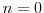  n=0
