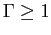$ \Gamma\geq1$