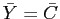 $ \bar{Y}=\bar{C}$